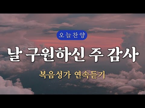 복음찬양 연속듣기 날 구원하신 주 감사 복음성가 은혜찬양 광고없는찬양 오늘찬양