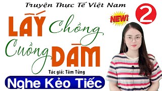 [Tập 2] LẤY CHỒNG CUỒNG DÂM - Truyện thực tế việt nam có thật 2023 - MC Thu Huệ kể Ai cũng khen