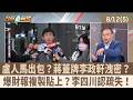 盧人馬出包？蔣蓋牌李政軒洩密？ 爆財報複製貼上？李四川認疏失！【台灣最前線 重點摘要】2026.08.12(5)