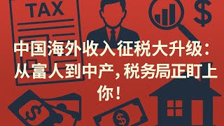 中国海外收入征税大升级，从富人到中产，税务局正盯上你！