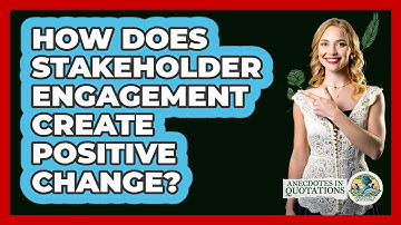 How Does Stakeholder Engagement Create Positive Change? - Anecdotes in Quotation