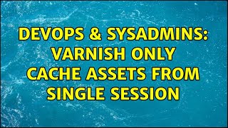 Famous DevOps & SysAdmins: Varnish only cache assets from single session (3 Solutions!!) Wealth