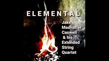 Jake Madhatter Caswell & his Extended String Quartet - ELEMENTAL