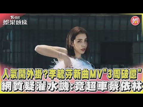 【星聞爆爆】人氣開外掛?李毓芬新曲MV「3周破億」 網質疑灌水譏:竟超車蔡依林