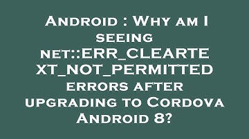Android : Why am I seeing net::ERR_CLEARTEXT_NOT_PERMITTED errors after upgrading to Cordova Android