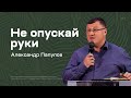 Александр Папулов: Не опускай руки (3 июля 2022)