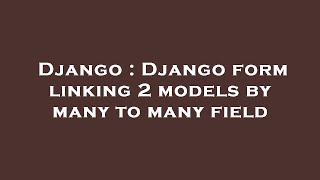 Django : Django form linking 2 models by many to many field
