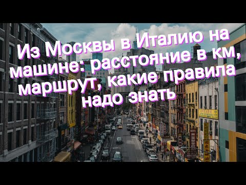 Из Москвы в Италию на машине: расстояние в км, маршрут, какие правила надо знать