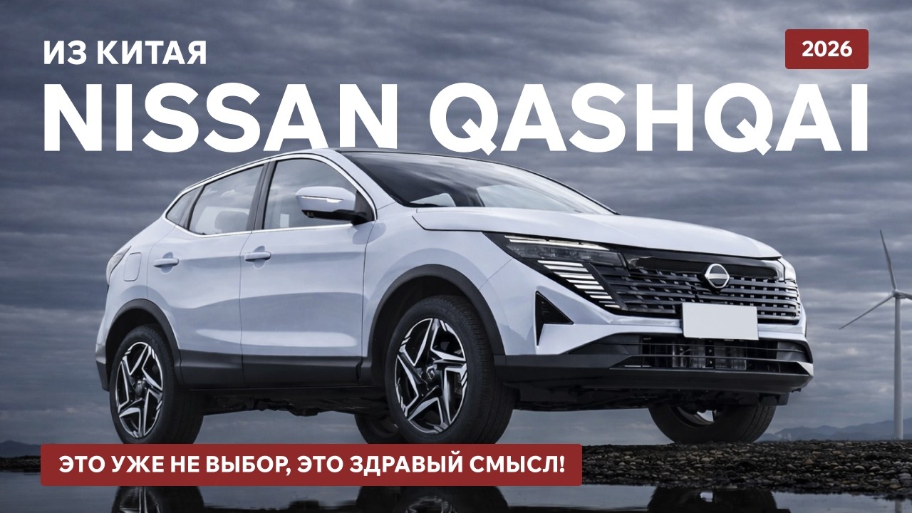 Nissan Qashqai 2026 из Китая — это уже не выбор, это здравый смысл!
