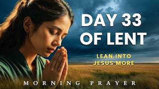 Day 33 of Lent—Lean Into Jesus More | A Calm, Powerful  Morning Prayer for Strength & Trust in God