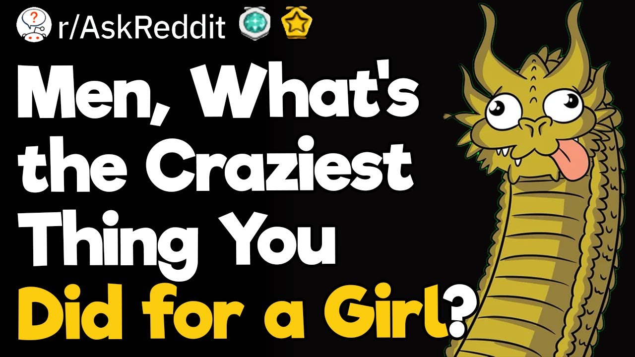 Men, What’s the Craziest Thing You Did for a Girl?