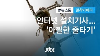 [밀착카메라] '빨리빨리' 인터넷, 목숨 건 설치 작업 / JTBC 뉴스룸