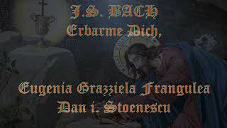 J.S.BACH: Erbarme Dich - Eugenia Grazziela Frangulea & Dan i.Stoenescu (2nd video edit.)