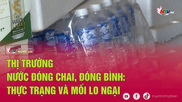 Thị trường nước đóng chai, đóng bình thực trạng và mối lo ngại