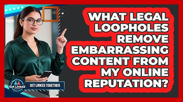 What Legal Loopholes Remove Embarrassing Content From My Online Reputation? - Get Linked Together
