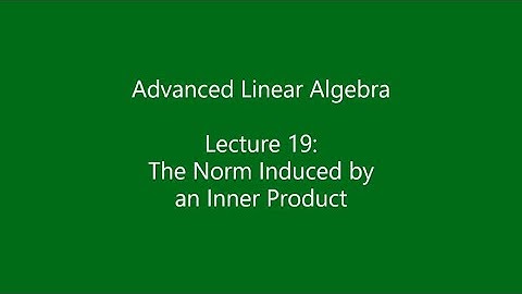 Advanced Linear Algebra - Lecture 19: The Norm Induced by an Inner Product