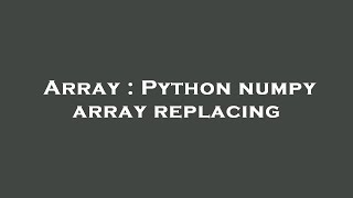 Array : Python numpy array replacing