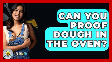 Can You Proof Dough In The Oven? - LearnToDIY360.com