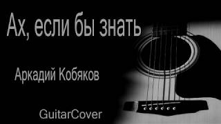 Ах, если бы знать -  Аркадий Кобяков (Куцебо С.  guitar cover)