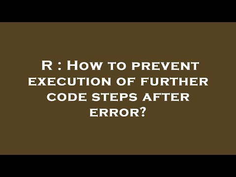 R : How to prevent execution of further code steps after error?