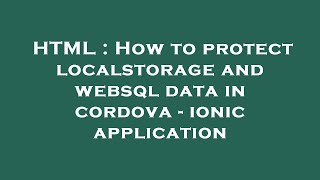 HTML : How to protect localstorage and websql data in cordova - ionic application