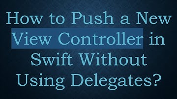 How to Push a New View Controller in Swift Without Using Delegates?