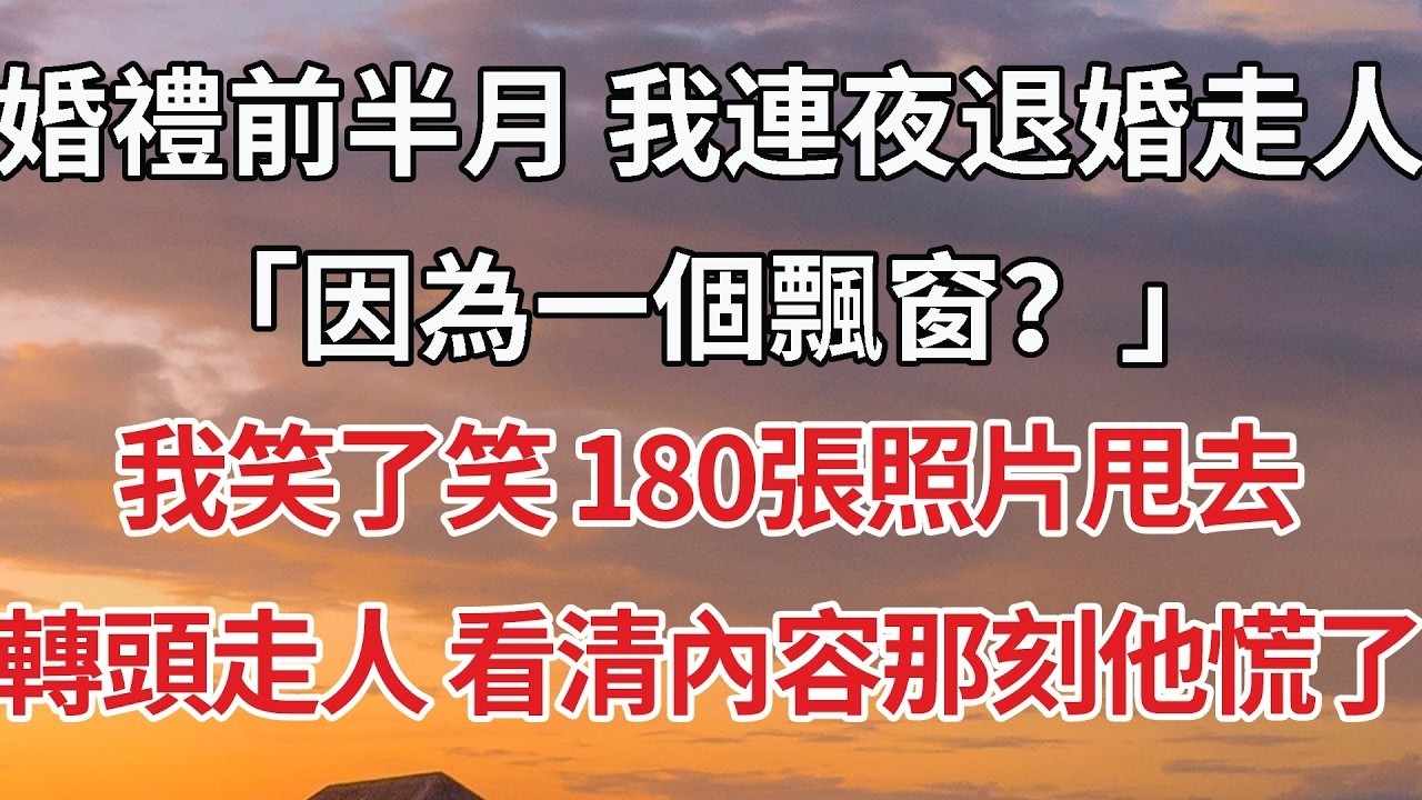 【完結】婚禮前半月 我連夜退婚走人，「因為一個飄窗？」我笑了笑 180張照片甩去，轉頭走人 看清內容那刻他慌了#婚姻 #情感 #豪门
