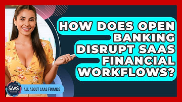 How Does Open Banking Disrupt SaaS Financial Workflows? - All About SaaS Finance