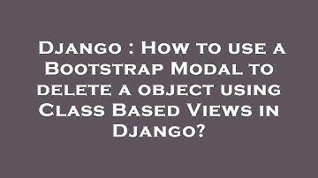 Django : How to use a Bootstrap Modal to delete a object using Class Based Views in Django?