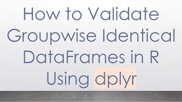 How to Validate Groupwise Identical DataFrames in R Using dplyr