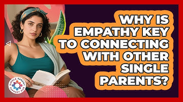 Why Is Empathy Key To Connecting With Other Single Parents? - Single Parent Support Hub