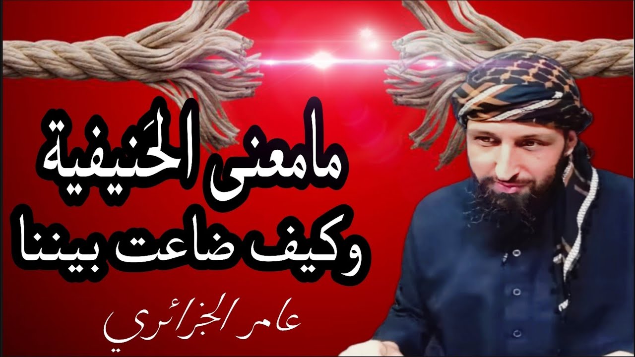 معنى الحنيفية ومن هم الحنفاء حقاً ، وسبب الفرقة والوهن/ عامر الجزائري.