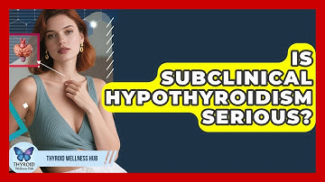 Is Subclinical Hypothyroidism Serious? - Thyroid Wellness Hub