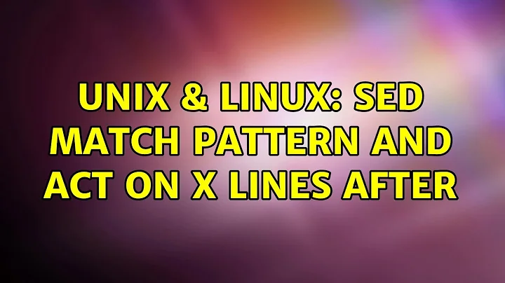 Unix & Linux: sed match pattern and act on x lines after