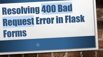 Resolving 400 Bad Request Error in Flask Forms