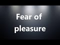 Fear of pleasure - Medical Meaning and Pronunciation