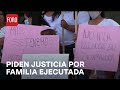 Exigen justicia en Ixtapaluca tras ejecución de familia en Día de las Madres - Las noticias