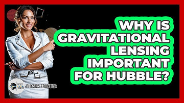 Why Is Gravitational Lensing Important For Hubble? - Physics Frontier