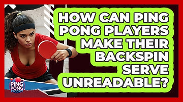 How Can Ping Pong Players Make Their Backspin Serve Unreadable? - Ping Pong Prodigy