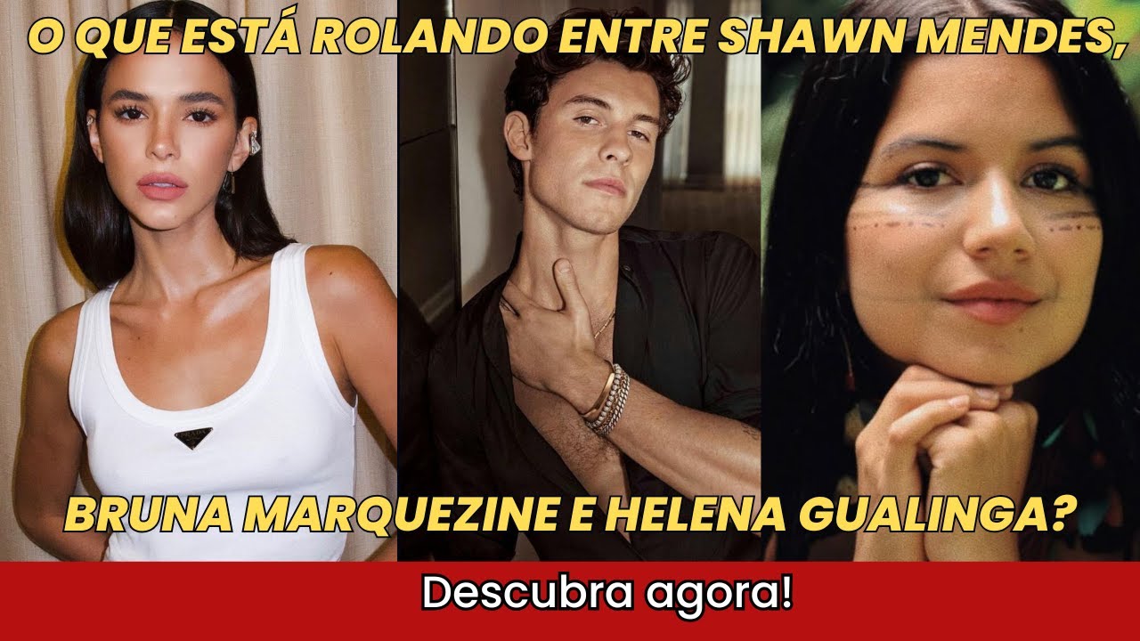 O que está rolando entre Shawn Mendes, Bruna Marquezine e Helena Gualinga? Descubra agora!