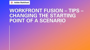 Adobe Workfront Training | Fusion Tips - Changing The Starting Point Of A Scenario