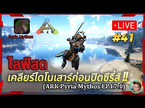 LIVE ARK #41 (ARK PYRIA MYTHOS EP17.1) ไลฟ์สด เคลียร์ไดโนเสาร์ก่อนปิดซี ...