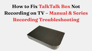 How to Fix TalkTalk Box Not Recording on TV – Manual & Series Recording Troubleshooting