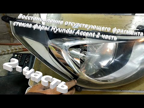 Восстановление отсутствующего фрагмента стекла фары Hyundai Accent 2 часть (4K Видео)