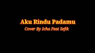 Aku Rindu Padamu Cover By Icha Ft Sefik