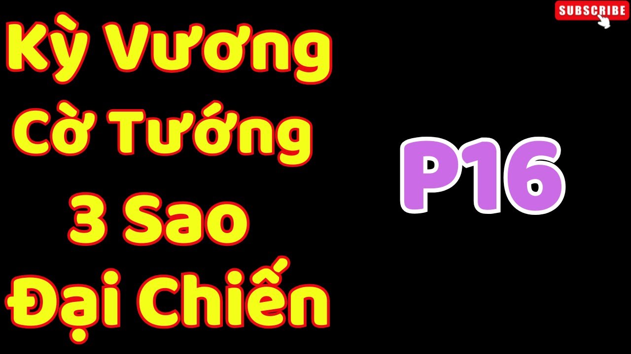 [Cờ Tướng] Kỳ Vương  Cờ Tướng 3 Sao Đại Chiến P16