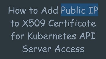 How to Add Public IP to X509 Certificate for Kubernetes API Server Access