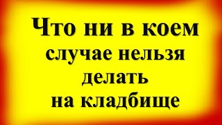 Что можно и ни в коем случае нельзя делать на кладбище