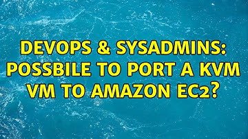 DevOps & SysAdmins: Possbile to port a KVM VM to Amazon EC2? (3 Solutions!!)