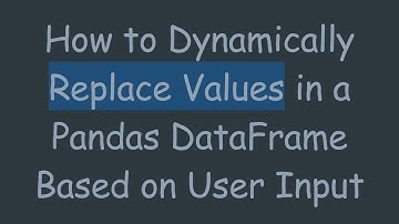 How to Dynamically Replace Values in a Pandas DataFrame Based on User Input